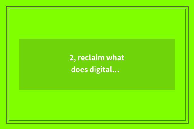 2, reclaim what does digital camera do?