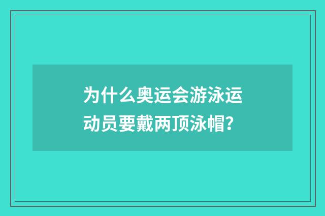 为什么奥运会游泳运动员要戴两顶泳帽?