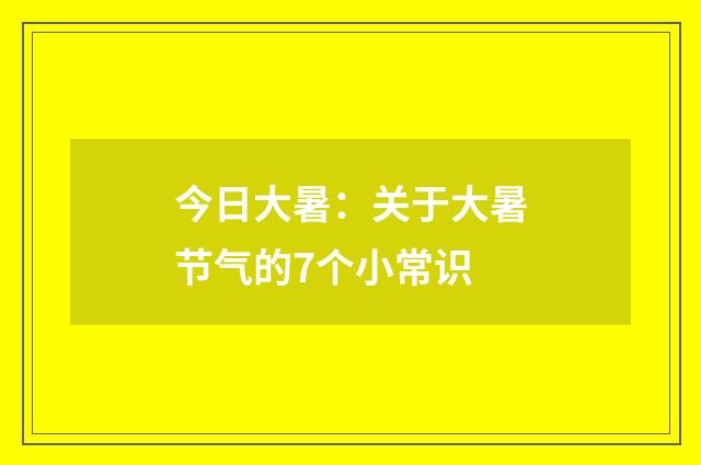 今日大暑:关于大暑节气的7个小常识