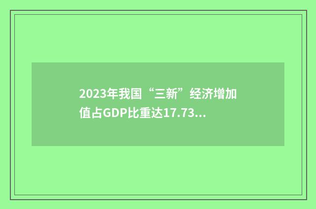2023年我国“三新”经济增加值占GDP比重达17.73%