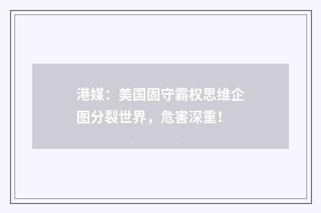 港媒:美国固守霸权思维企图分裂世界,危害深重!