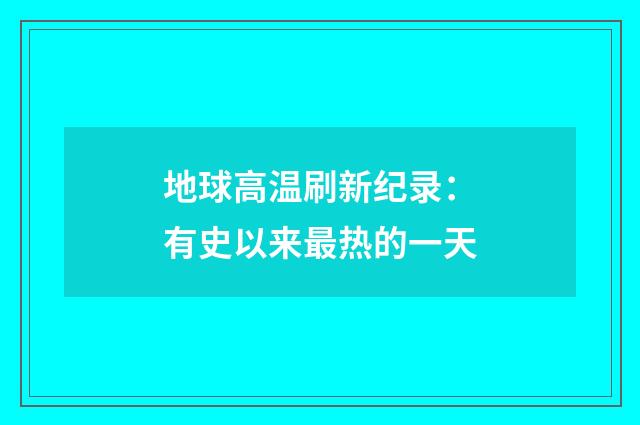 地球高温刷新纪录:有史以来最热的一天