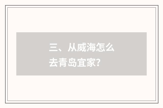 三、从威海怎么去青岛宜家？