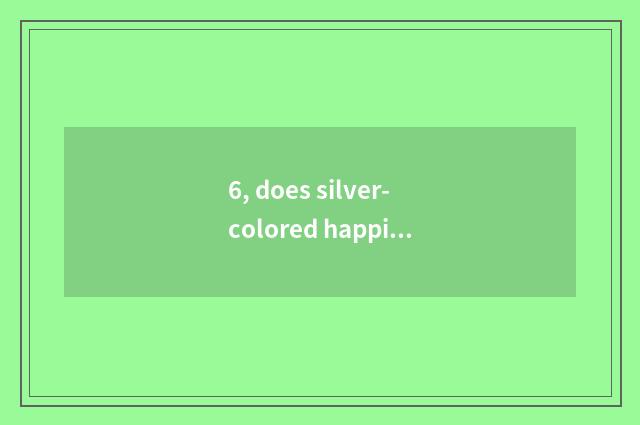 6, does silver-colored happiness science and technology have many after all fier