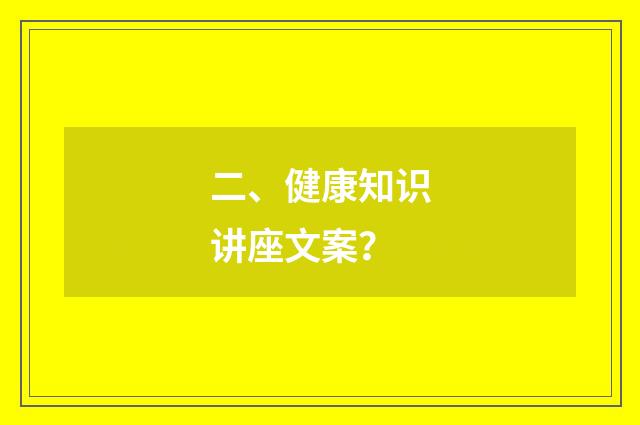二、健康知识讲座文案？