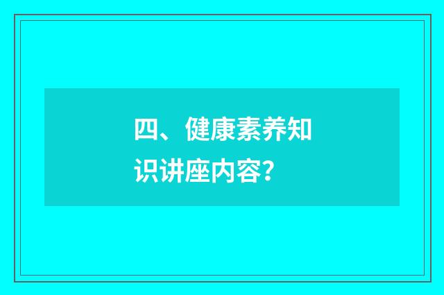 四、健康素养知识讲座内容？