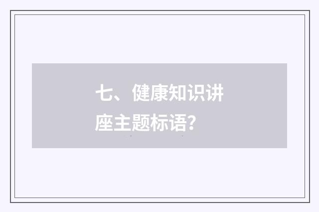 七、健康知识讲座主题标语?