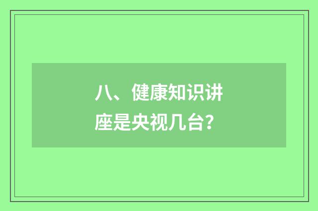 八、健康知识讲座是央视几台？