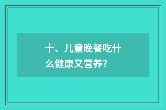 十、儿童晚餐吃什么健康又营养?