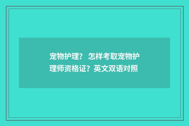 宠物护理？ 怎样考取宠物护理师资格证？英文双语对照