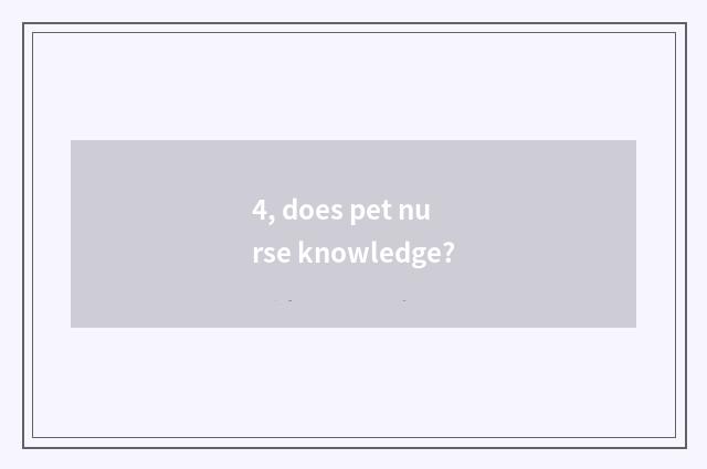 4, does pet nurse knowledge?