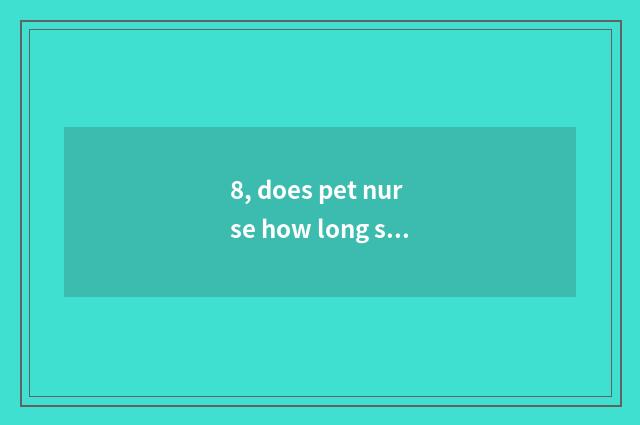 8, does pet nurse how long should learn?