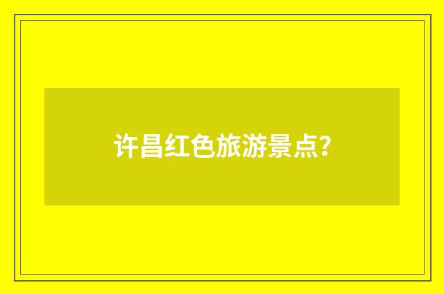 许昌红色旅游景点？