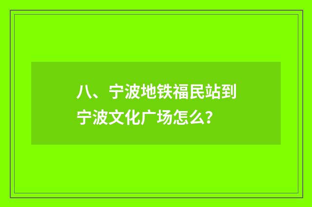 八、宁波地铁福民站到宁波文化广场怎么？