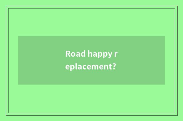 Road happy replacement?