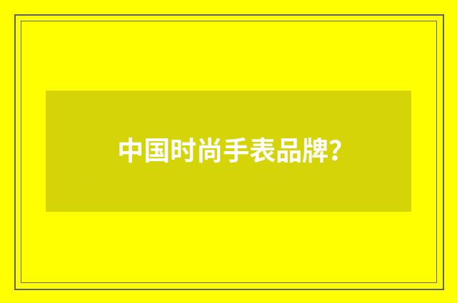 中国时尚手表品牌？