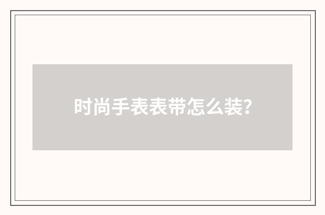 时尚手表表带怎么装?