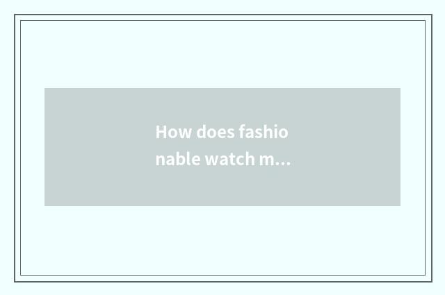 How does fashionable watch move time?