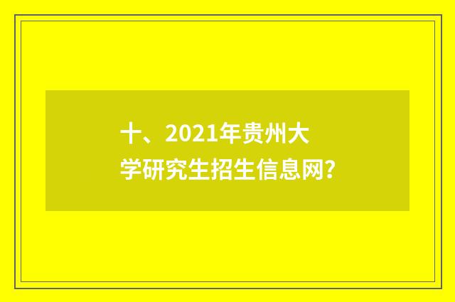 十、2021年贵州大学研究生招生信息网？