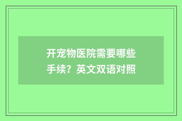 开宠物医院需要哪些手续?英文双语对照