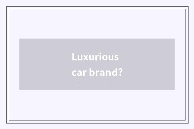Luxurious car brand?