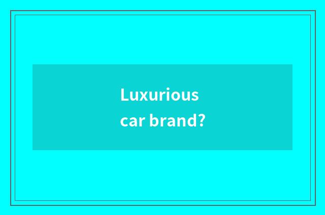 Luxurious car brand?