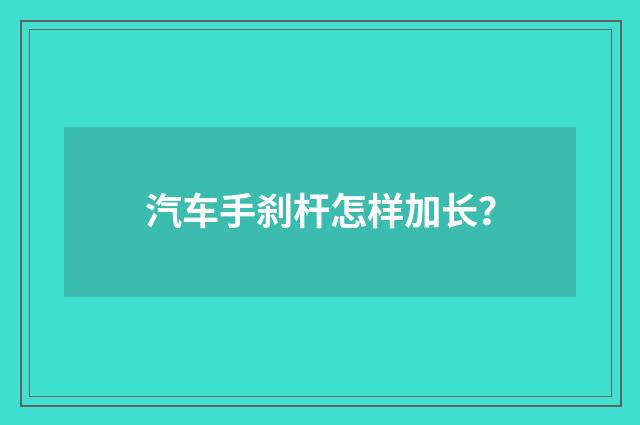 汽车手刹杆怎样加长？