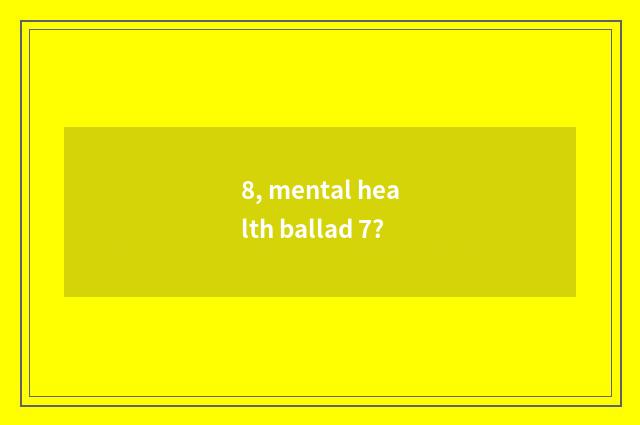 8, mental health ballad 7?