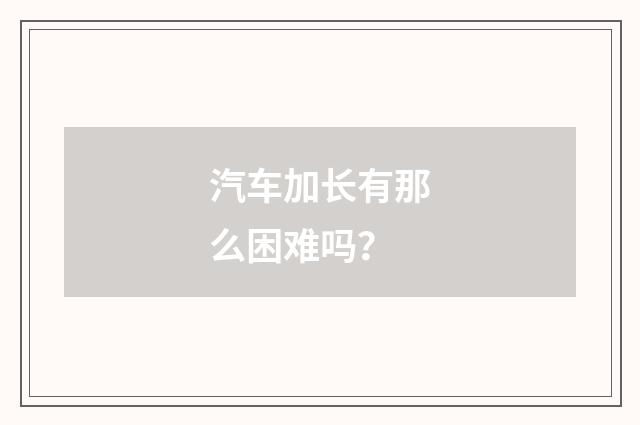 汽车加长有那么困难吗？