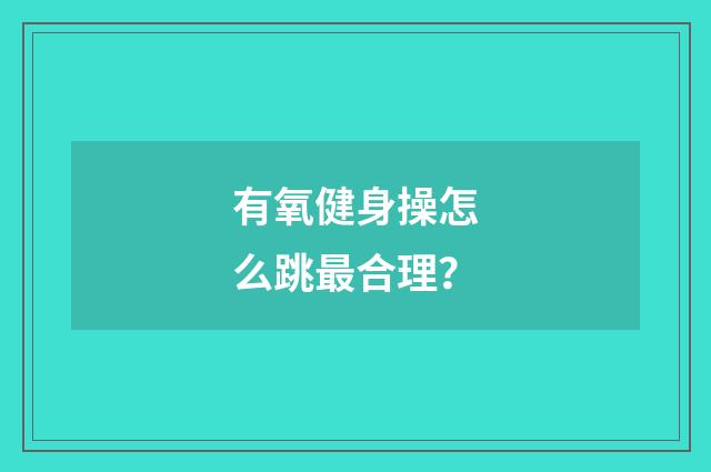 有氧健身操怎么跳最合理?