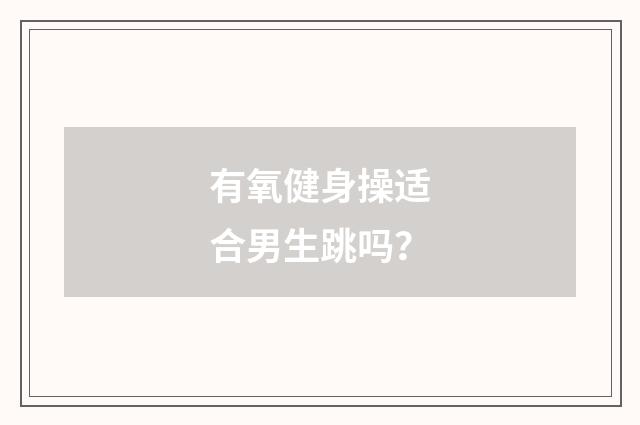 有氧健身操适合男生跳吗？