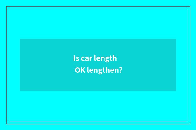 Is car length OK lengthen?