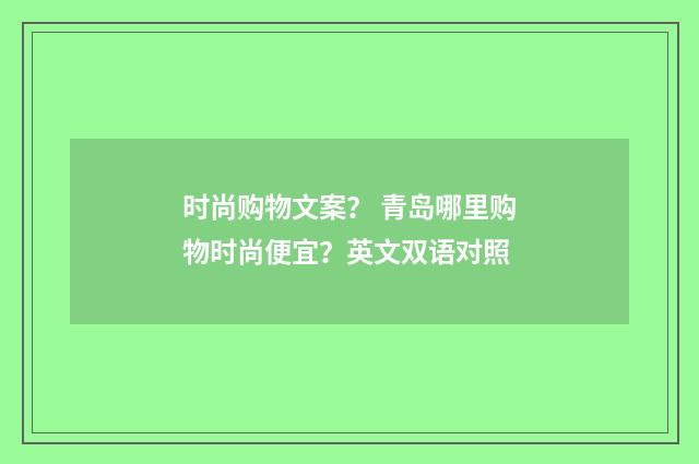 时尚购物文案? 青岛哪里购物时尚便宜?英文双语对照