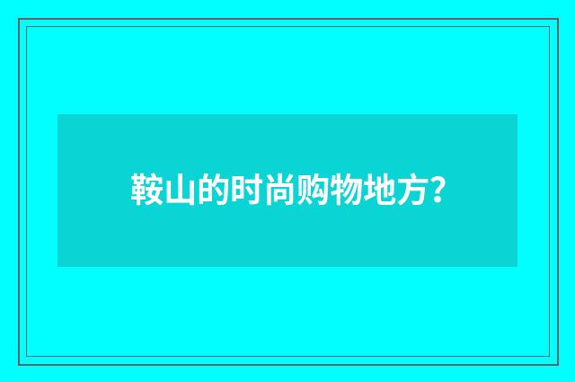 鞍山的时尚购物地方？
