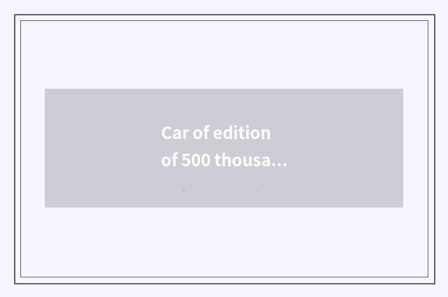 Car of edition of 500 thousand lengthen?