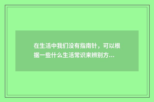 在生活中我们没有指南针，可以根据一些什么生活常识来辨别方向？
