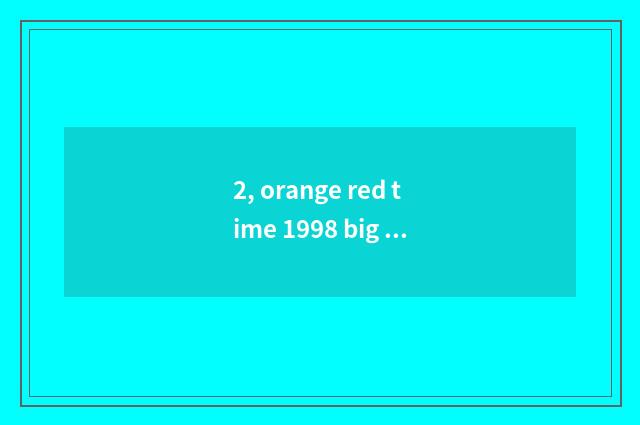 2, orange red time 1998 big ending?