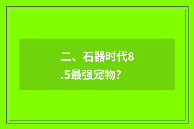 二、石器时代8.5最强宠物？