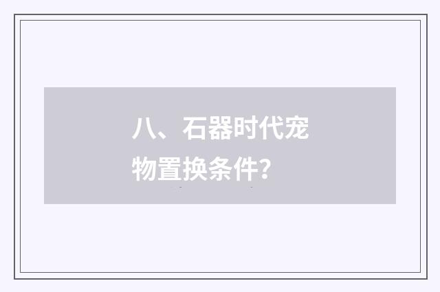八、石器时代宠物置换条件？