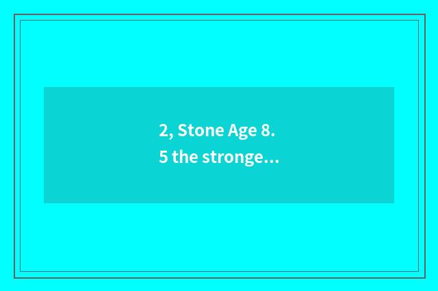 2, Stone Age 8.5 the strongest pet?