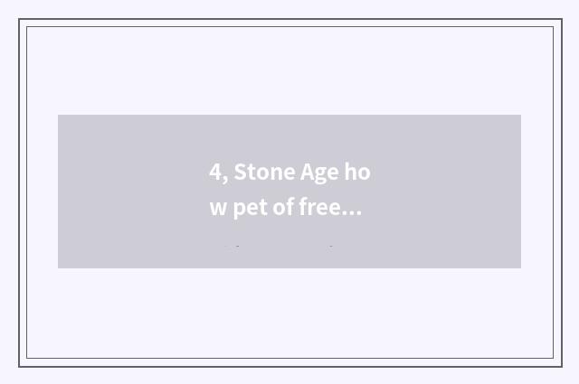 4, Stone Age how pet of free captive animals?