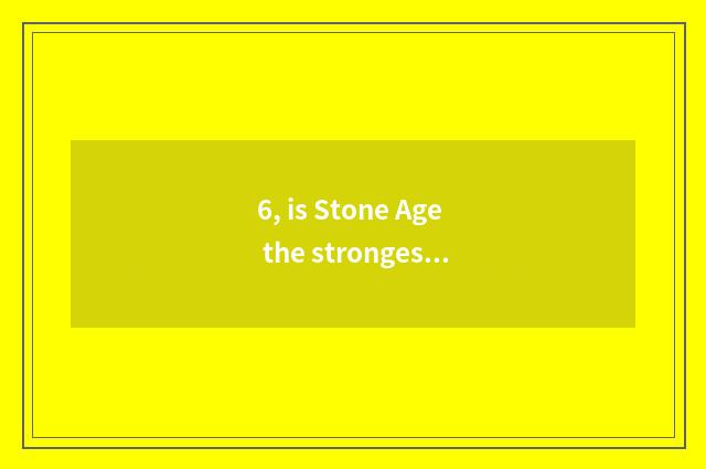 6, is Stone Age the strongest pet seniority?
