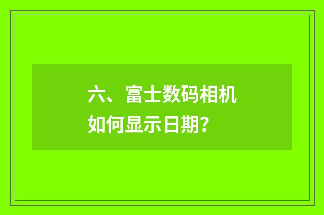 六、富士数码相机如何显示日期？
