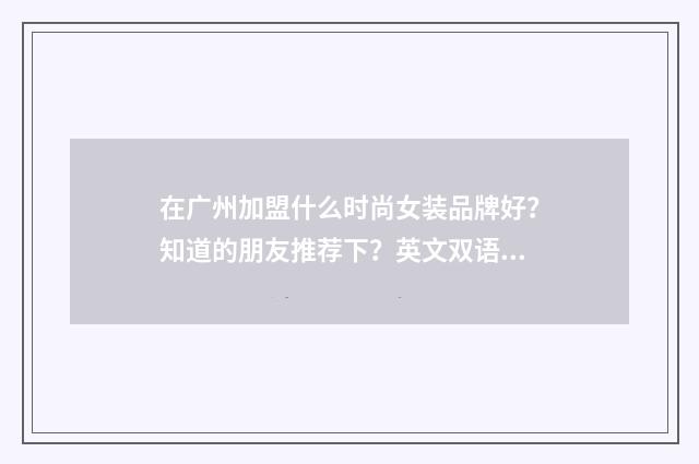 在广州加盟什么时尚女装品牌好?知道的朋友推荐下?英文双语对照