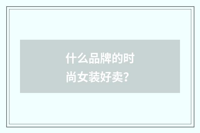 什么品牌的时尚女装好卖?