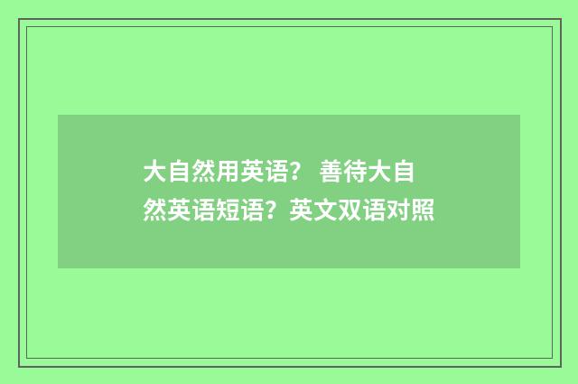 大自然用英语? 善待大自然英语短语?英文双语对照