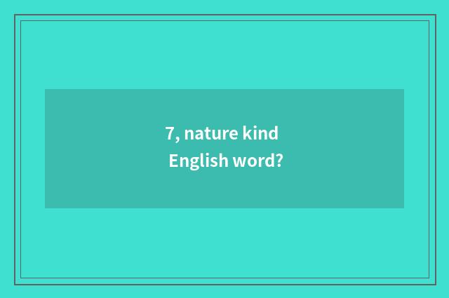 7, nature kind English word?