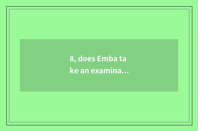 8, does Emba take an examination ofing grind charge?