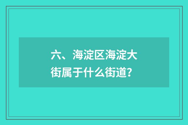 六、海淀区海淀大街属于什么街道?