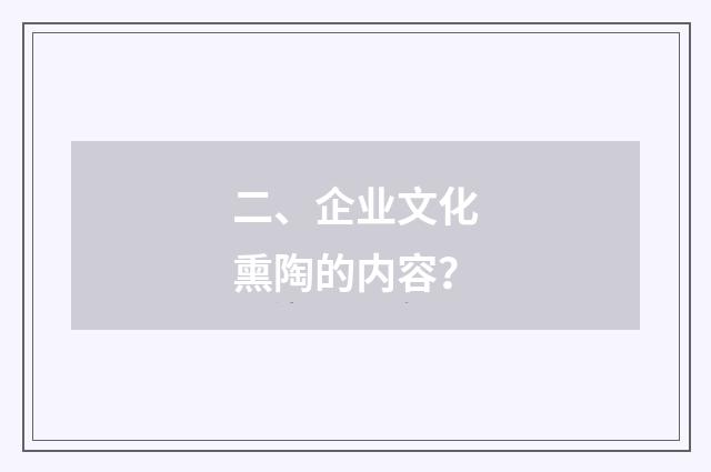 二、企业文化熏陶的内容？